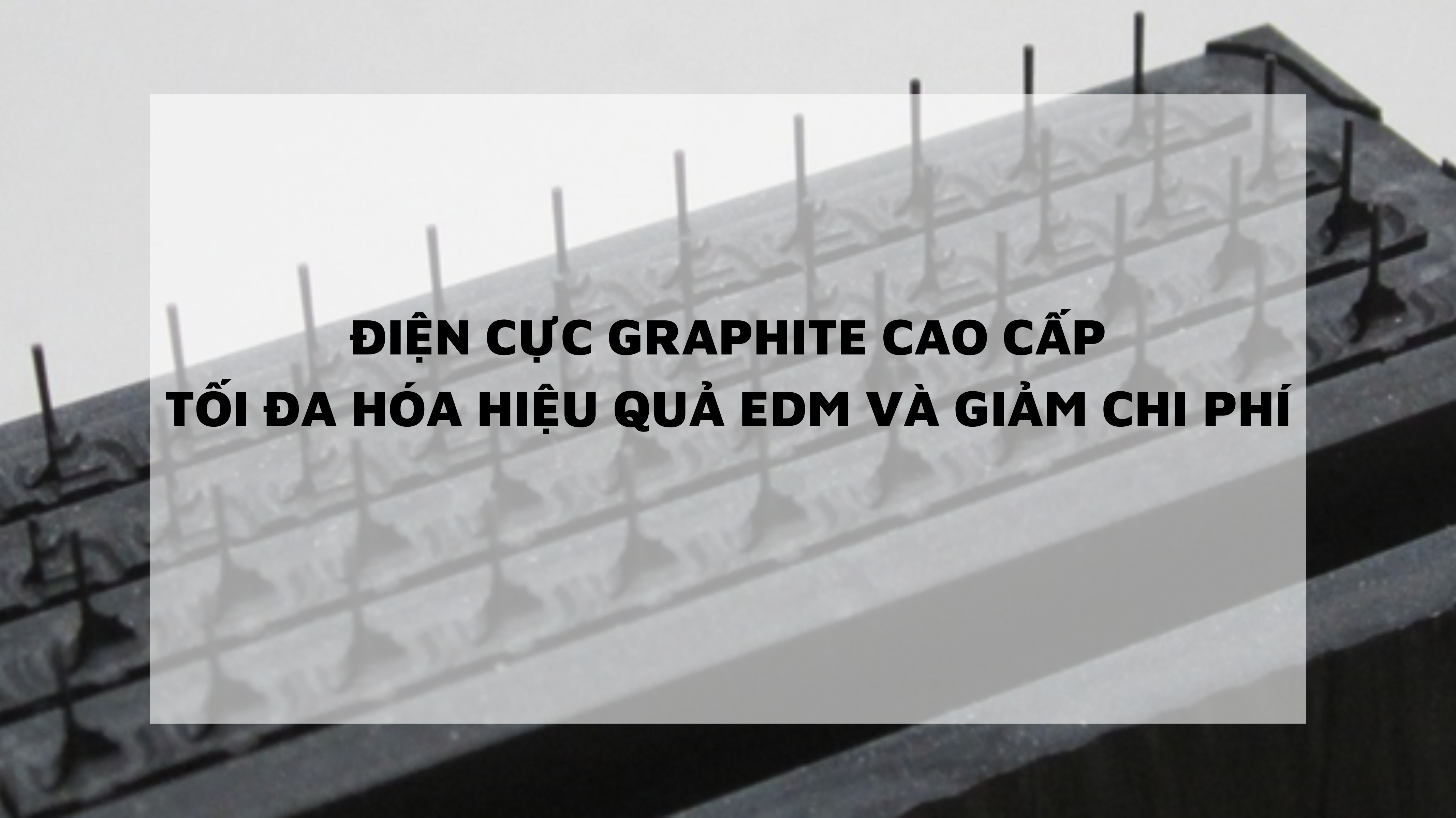 Điện cực Graphite cao cấp tối đa hóa hiệu quả EDM và giảm chi phí